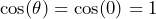 \cos(\theta) = \cos(0) = 1