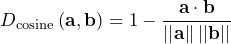 \[D_{\rm{cosine}} \left( \mathbf{a}, \mathbf{b} \right) = 1 - \frac{ \mathbf{a} \cdot \mathbf{b}  }{\left| \left|\mathbf{a}\right| \right| \left| \left| \mathbf{b} \right| \right|}   \]