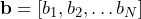 \mathbf{b} = \left[ b_{1}, b_{2}, \ldots b_{N}\right]