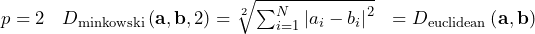 \[\begin{array}{lll} p = 2 & D_{\rm{minkowski}} \left( \mathbf{a}, \mathbf{b}, 2 \right) = \sqrt[2]{ \sum_{i=1}^{N} \left| a_{i} - b_{i} \right|^{2} }  & = D_{\rm{euclidean}} \left( \mathbf{a}, \mathbf{b} \right) \ \end{array}\]