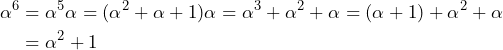 \begin{aligned}\alpha^6 &= \alpha^5\alpha = (\alpha^2 + \alpha + 1)\alpha = \alpha^3 + \alpha^2 + \alpha = (\alpha+1)+\alpha^2+\alpha \\ &= \alpha^2+1 \end{aligned}