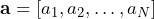 \mathbf{a} = \left[ a_{1}, a_{2}, \ldots, a_{N} \right]