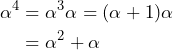\begin{aligned}\alpha^4 &= \alpha^3\alpha  = (\alpha + 1) \alpha\\  &= \alpha^2+\alpha\end{aligned}