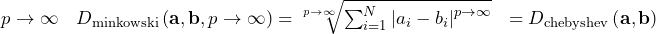 \[\begin{array}{lll} p \to \infty & D_{\rm{minkowski}} \left( \mathbf{a}, \mathbf{b}, p \to \infty\right) = \sqrt[p \to \infty]{ \sum_{i=1}^{N} \left| a_{i} - b_{i} \right|^{p \to \infty} }  & = D_{\rm{chebyshev}} \left( \mathbf{a}, \mathbf{b} \right)  \end{array}\]