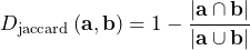 \[D_{\rm{jaccard}} \left( \mathbf{a}, \mathbf{b} \right) = 1  - \frac{ \left| \mathbf{a} \cap \mathbf{b} \right| }{ \left| \mathbf{a} \cup \mathbf{b} \right| }  \]