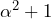 \alpha^{2} + 1