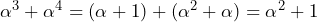\alpha^{3}  +\alpha^{4} = (\alpha+1) + (\alpha^2+\alpha) = \alpha^2+1