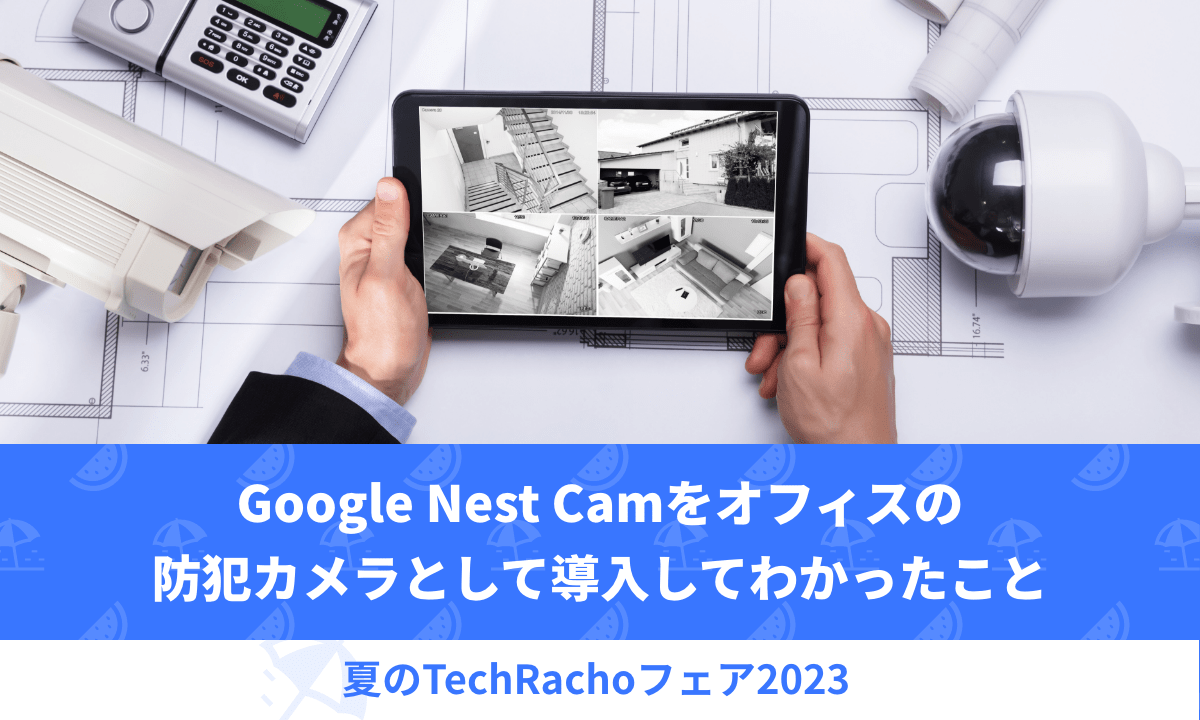 Google Nest Camをオフィスの防犯カメラとして導入してわかったこと 