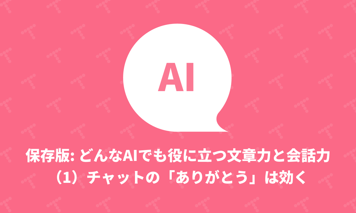 保存版: どんなAIでも役に立つ文章力と会話力（1）チャットの「ありがとう」は効く