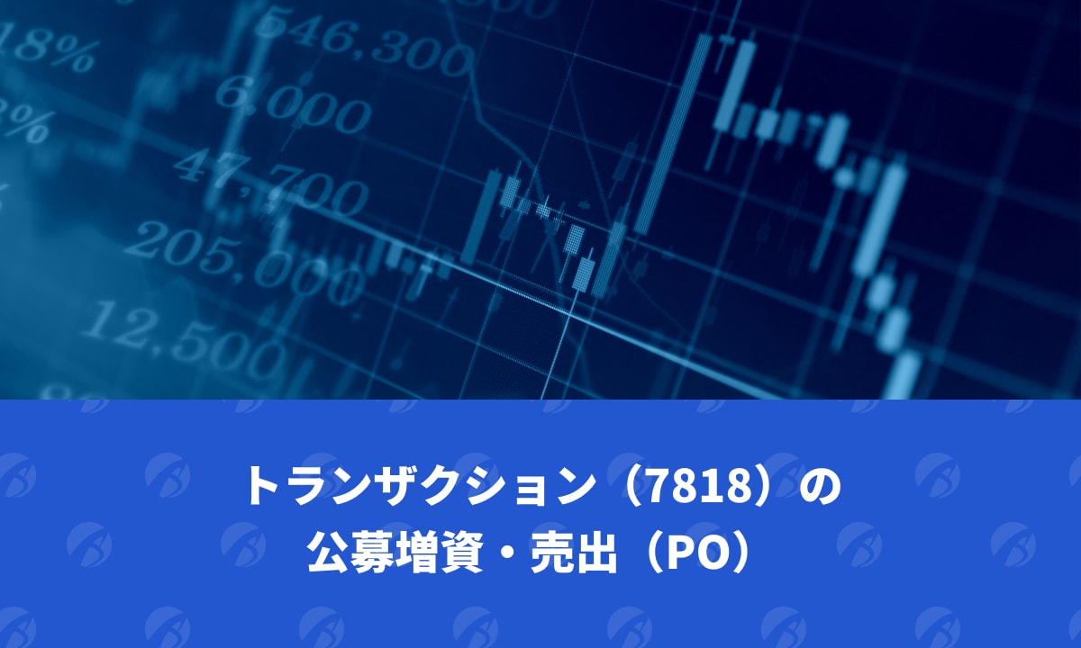 トランザクション（7818）の公募増資・売出（PO）｜TechRacho by BPS株式会社