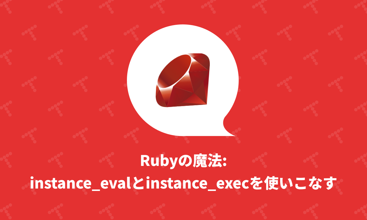 Rubyの魔法：instance_evalとinstance_execを使いこなす | TechRacho