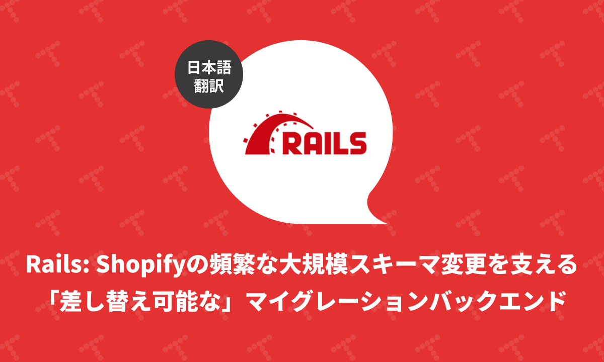 Rails: Shopifyの頻繁な大規模スキーマ変更を支える「差し替え可能な」マイグレーションバックエンド（翻訳）